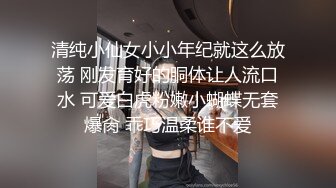 清纯小仙女小小年纪就这么放荡 刚发育好的胴体让人流口水 可爱白虎粉嫩小蝴蝶无套爆肏 乖巧温柔谁不爱