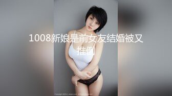 1008新娘是前女友结婚被又推倒