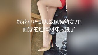 探花小胖哥大战风骚熟女,里面穿的连体网袜太骚了