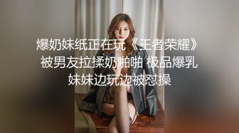 爆奶妹纸正在玩《王者荣耀》被男友拉揉奶啪啪 极品爆乳妹妹边玩边被怼操