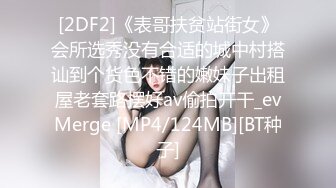 [2DF2]《表哥扶贫站街女》会所选秀没有合适的城中村搭讪到个货色不错的嫩妹子出租屋老套路摆好av偷拍开干_evMerge [MP4/124MB][BT种子]