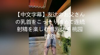 【中文字幕】友达のお父さんの乳首をこっそり责めて连続射精を楽しむ爆乳女子 桃园怜奈