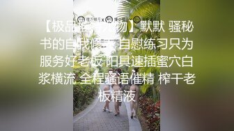 【极品推特尤物】默默 骚秘书的自我修养 自慰练习只为服务好老板 阳具速插蜜穴白浆横流 全程骚语催精 榨干老板精液