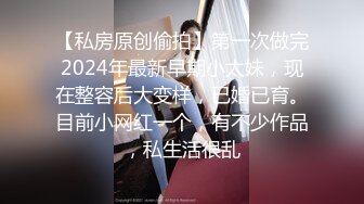 【私房原创偷拍】第一次做完2024年最新早期小太妹，现在整容后大变样，已婚已育。目前小网红一个，有不少作品，私生活很乱