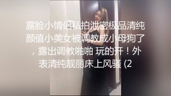 露脸小情侣私拍泄密极品清纯颜值小美女被调教成小母狗了，露出调教啪啪 玩的开！外表清纯靓丽床上风骚 (2