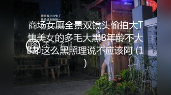 商场女厕全景双镜头偷拍大T恤美女的多毛大黑B年龄不大B却这么黑照理说不应该阿 (1)