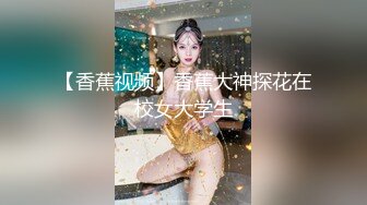 【香蕉视频】香蕉大神探花在校女大学生