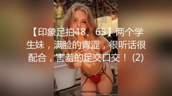 【印象足拍48、65】两个学生妹，满脸的青涩，很听话很配合，害羞的足交口交！ (2)