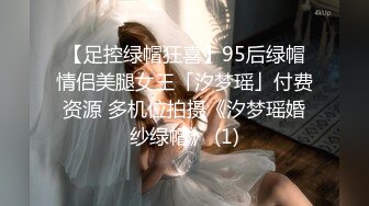 【足控绿帽狂喜】95后绿帽情侣美腿女王「汐梦瑶」付费资源 多机位拍摄《汐梦瑶婚纱绿帽》 (1)