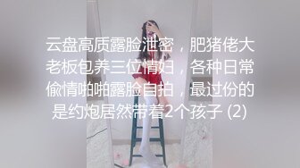 云盘高质露脸泄密，肥猪佬大老板包养三位情妇，各种日常偸情啪啪露脸自拍，最过份的是约炮居然带着2个孩子 (2)