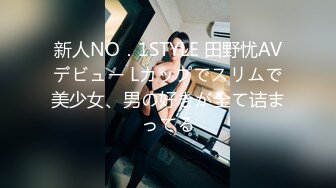 新人NO．1STYLE 田野忧AVデビュー Lカップでスリムで美少女、男の好きが全て诘まってる