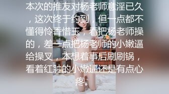 本次的推友对杨老师意淫已久，这次终于约到，但一点都不懂得怜香惜玉，看把杨老师操的，差一点把杨老师的小嫩逼给操叉，本想着事后刷刷锅，看着红肿的小嫩逼还是有点心疼。