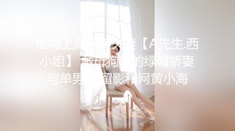 推特上海网黄夫妻【A先生.西小姐】 戴母狗证的绿帽娇妻与单男5P留影和网黄小海