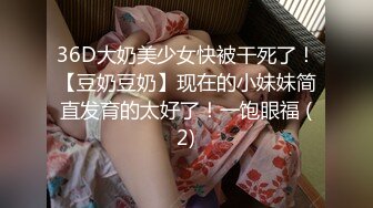 36D大奶美少女快被干死了！【豆奶豆奶】现在的小妹妹简直发育的太好了！一饱眼福 (2)