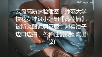 云盘高质露脸泄密！师范大学校花女神级小姐姐【高楠楠】被斯文眼镜男征服，对着镜子边口边拍，各种性爱视图流出 (2)