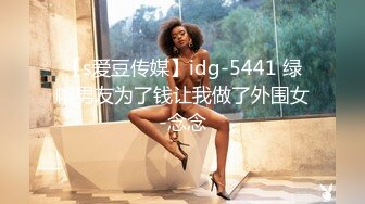 【s爱豆传媒】idg-5441 绿帽男友为了钱让我做了外围女-念念