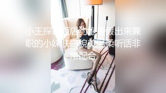 小王探花酒店约炮暑假出来兼职的小妹肤白貌美温柔听话非常配合