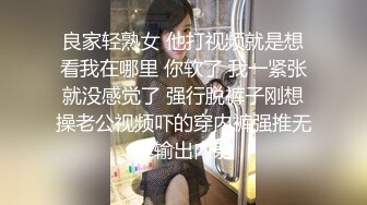 良家轻熟女 他打视频就是想看我在哪里 你软了 我一紧张就没感觉了 强行脱裤子刚想操老公视频吓的穿内裤强推无套输出内射