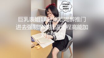 巨乳表姐18趁姐姐喝醉推门进去强制深喉插逼全程高能加对白刺激