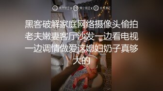 黑客破解家庭网络摄像头偷拍老夫嫩妻客厅沙发一边看电视一边调情做爱这媳妇奶子真够大的