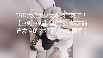 36D大奶美少女快被干死了！【豆奶豆奶】现在的小妹妹简直发育的太好了！一饱眼福 (3)