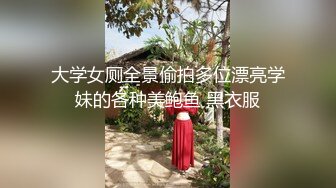 大学女厕全景偷拍多位漂亮学妹的各种美鲍鱼 黑衣服