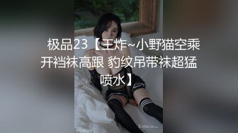 ✿极品23【王炸~小野猫空乘开裆袜高跟 豹纹吊带袜超猛喷水】