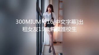 300MIUM-516[中文字幕]出租女友19歲純樸護校生