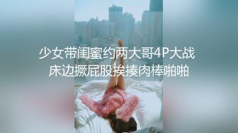 少女带闺蜜约两大哥4P大战 床边撅屁股挨揍肉棒啪啪