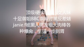 ⚫️⚫️顶级硬核媚黑！女人味十足御姐BBC崇黑讨黑反差婊janie.f被黑人男友粗大肉棒各种爆肏，生猛一步到胃