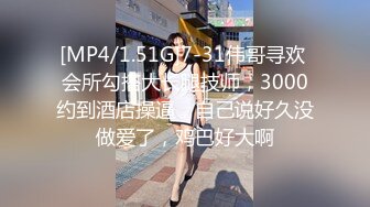 [MP4/1.51G]7-31伟哥寻欢 会所勾搭大长腿技师，3000约到酒店操逼，自己说好久没做爱了，鸡巴好大啊