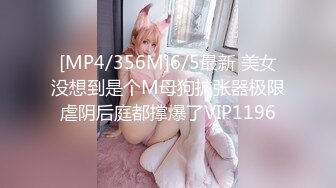 [MP4/356M]6/5最新 美女没想到是个M母狗扩张器极限虐阴后庭都撑爆了VIP1196