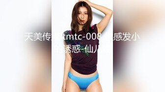 天美传媒 tmtc-008 性感发小的诱惑-仙儿媛