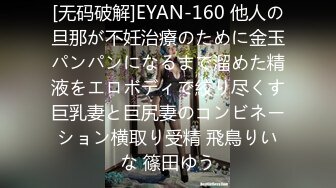 [无码破解]EYAN-160 他人の旦那が不妊治療のために金玉パンパンになるまで溜めた精液をエロボディで絞り尽くす巨乳妻と巨尻妻のコンビネーション横取り受精 飛鳥りいな 篠田ゆう