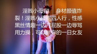 ❤️淫贱小母狗❤️身材颜值炸裂！淫贱小母狗四人行，性感黑丝情趣一边打屁股一边辱骂用力操，可以做你的一日女友哦