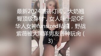 最新2024重磅订阅，大奶翘臀顶级身材，女人味十足OF华人女神funsized私拍，野战紫薇被大屌洋男友各种玩肏 (3)