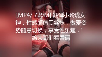 [MP4/ 729M] 翻译小玲珑女神，性感颜值黑丝袜，做爱姿势随意切换，享受性乐趣，’给大哥们看看逼