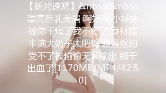 【新片速遞】&nbsp;&nbsp;漂亮巨乳美眉 啊好深 小妹妹被你干痛了我不行了 身材超丰满大奶子大肥臀 骚逼抠的受不了被偷偷无套输出 都干出血了[1170MB/MP4/42:50]