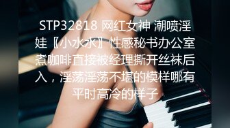 STP32818 网红女神 潮喷淫娃〖小水水〗性感秘书办公室煮咖啡直接被经理撕开丝袜后入，淫荡淫荡不堪的模样哪有平时高冷的样子