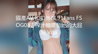 國產AV 扣扣傳媒 91Fans FSOG087 榨汁機擺動她的大屁股 Vita