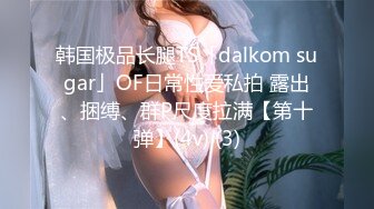 韩国极品长腿TS「dalkom sugar」OF日常性爱私拍 露出、捆缚、群P尺度拉满【第十弹】(4v) (3)