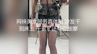 网袜美女服务真体贴 沙发干到床上 干累了还帮你按摩