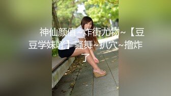 ❤️神仙颜值~炸街尤物~【豆豆学妹吖】骚舞~扒穴~撸炸了