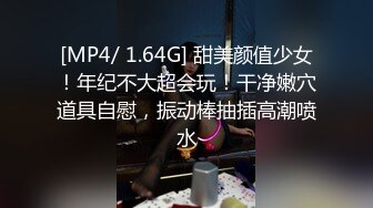 [MP4/ 1.64G] 甜美颜值少女！年纪不大超会玩！干净嫩穴道具自慰，振动棒抽插高潮喷水