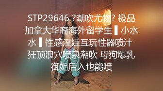 STP29646 ?潮吹尤物? 极品加拿大华裔海外留学生 ▌小水水 ▌性感淫娃互玩性器喷汁 狂顶浪穴喷泉潮吹 母狗爆乳御姐后入也能喷