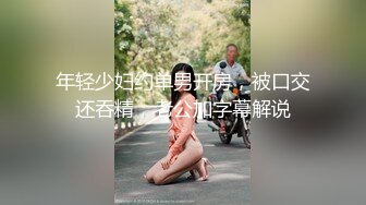 年轻少妇约单男开房，被口交还吞精，老公加字幕解说