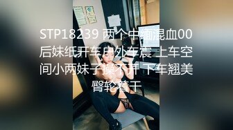 STP18239 两个中缅混血00后妹纸开车户外车震 上车空间小两妹子操不开 下车翘美臀轮着干