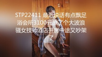 STP22411 最近说话有点飘足浴会所3100元撩了个大波浪骚女技师酒店开房中途又吵架了