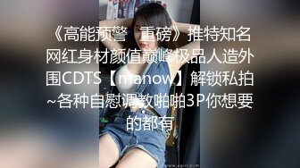 《高能预警✿重磅》推特知名网红身材颜值巅峰极品人造外围CDTS【manow】解锁私拍~各种自慰调教啪啪3P你想要的都有