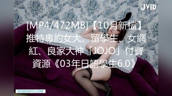 [MP4/472MB]【10月新檔】推特專約女大、留學生、女網紅、良家大神「JOJO」付費資源《03年日語學生6.0》